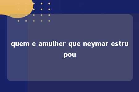 quem e amulher que neymar estrupou