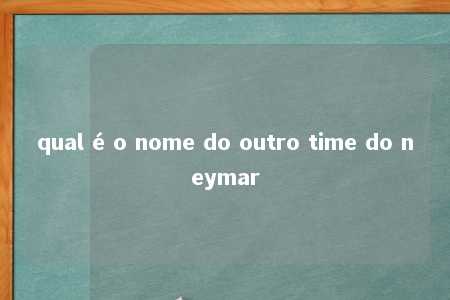 qual é o nome do outro time do neymar