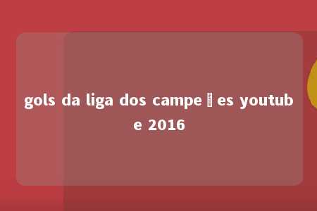 gols da liga dos campeões youtube 2016