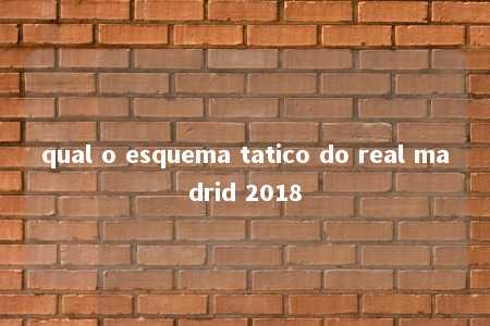 qual o esquema tatico do real madrid 2018