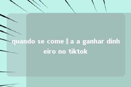 quando se começa a ganhar dinheiro no tiktok