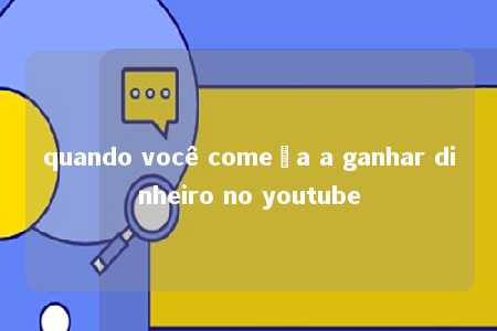 quando você começa a ganhar dinheiro no youtube