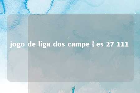 jogo de liga dos campeões 27 111