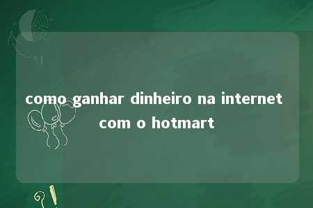 como ganhar dinheiro na internet com o hotmart