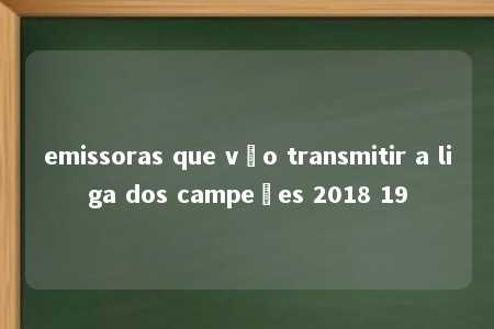 emissoras que vão transmitir a liga dos campeões 2018 19