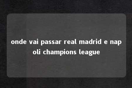 onde vai passar real madrid e napoli champions league