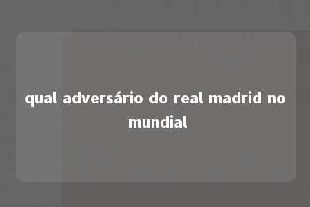 qual adversário do real madrid no mundial