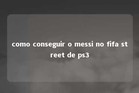 como conseguir o messi no fifa street de ps3