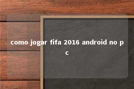 como jogar fifa 2016 android no pc