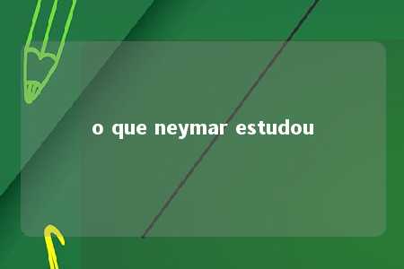 o que neymar estudou