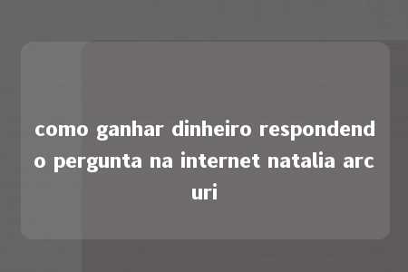 como ganhar dinheiro respondendo pergunta na internet natalia arcuri