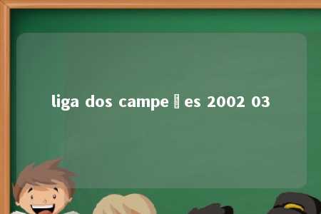 liga dos campeões 2002 03