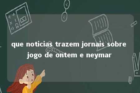 que noticias trazem jornais sobre jogo de ontem e neymar