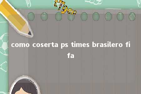 como coserta ps times brasilero fifa