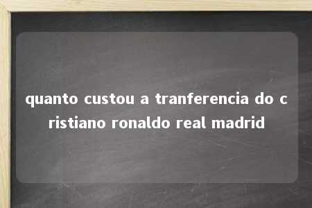 quanto custou a tranferencia do cristiano ronaldo real madrid