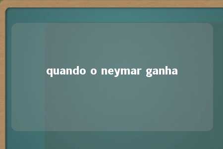 quando o neymar ganha