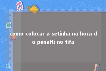 como colocar a setinha na hora do penalti no fifa