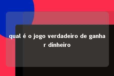 qual é o jogo verdadeiro de ganhar dinheiro