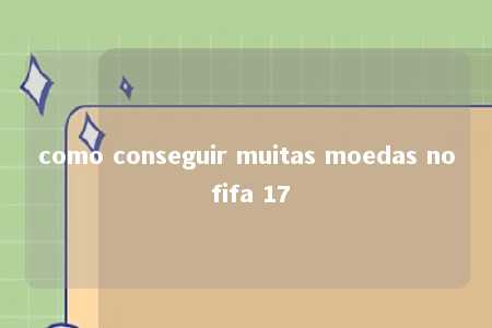 como conseguir muitas moedas no fifa 17