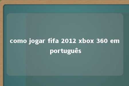 como jogar fifa 2012 xbox 360 em português