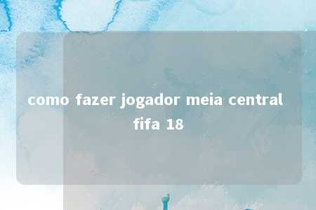 como fazer jogador meia central fifa 18