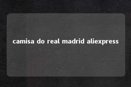 camisa do real madrid aliexpress