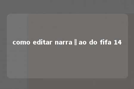 como editar narraçao do fifa 14