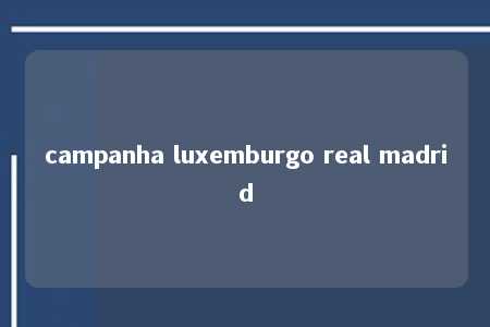 campanha luxemburgo real madrid