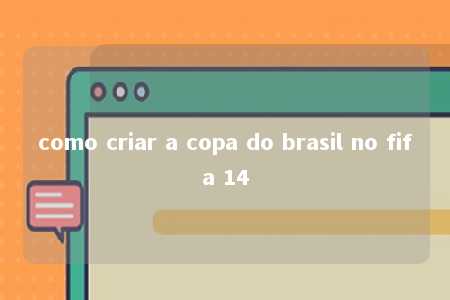 como criar a copa do brasil no fifa 14