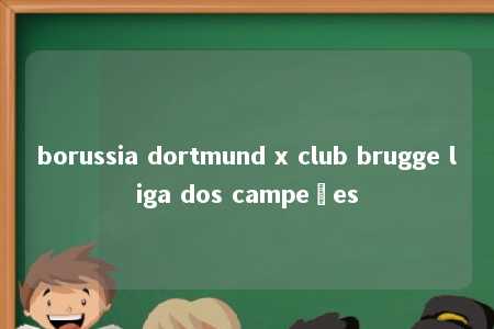 borussia dortmund x club brugge liga dos campeões