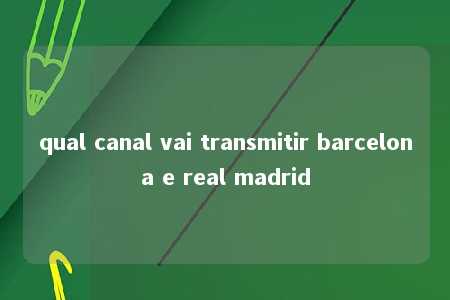 qual canal vai transmitir barcelona e real madrid