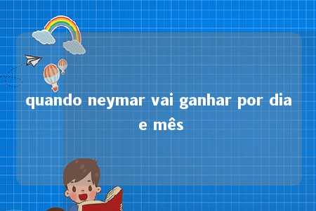 quando neymar vai ganhar por dia e mês