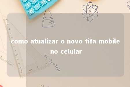 como atualizar o novo fifa mobile no celular