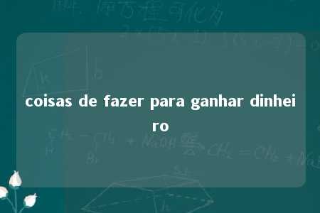 coisas de fazer para ganhar dinheiro