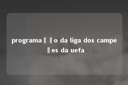 programação da liga dos campeões da uefa