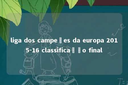 liga dos campeões da europa 2015-16 classificação final