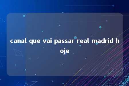 canal que vai passar real madrid hoje