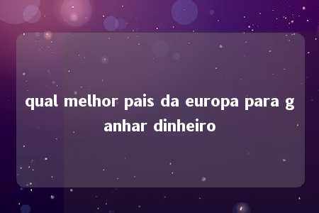 qual melhor pais da europa para ganhar dinheiro