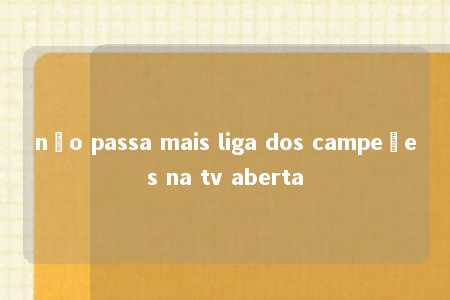 não passa mais liga dos campeões na tv aberta