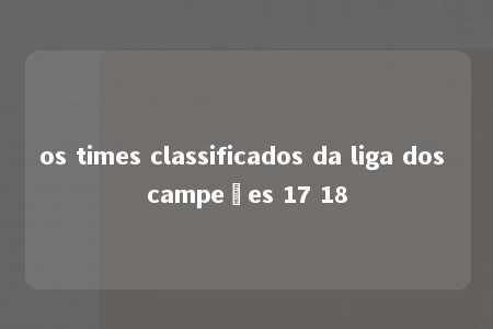 os times classificados da liga dos campeões 17 18