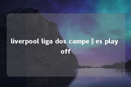 liverpool liga dos campeões play off