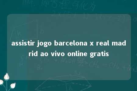 assistir jogo barcelona x real madrid ao vivo online gratis