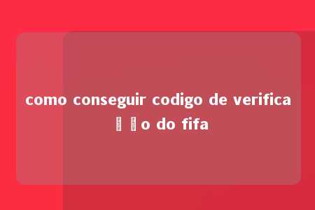 como conseguir codigo de verificação do fifa