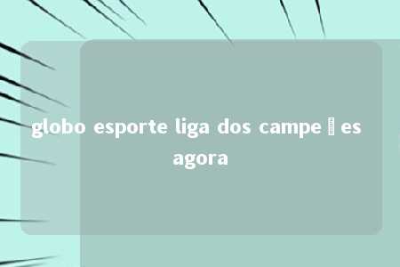 globo esporte liga dos campeões agora