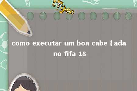 como executar um boa cabeçada no fifa 18