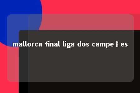 mallorca final liga dos campeões