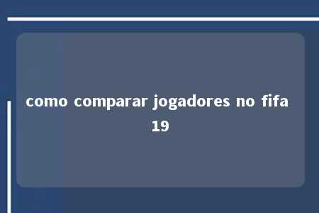 como comparar jogadores no fifa 19