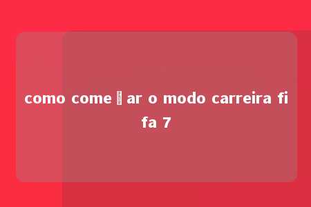 como começar o modo carreira fifa 7