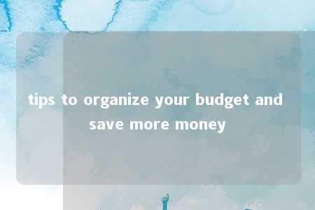 tips to organize your budget and save more money