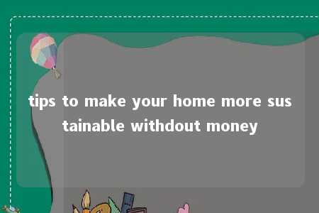 tips to make your home more sustainable withdout money